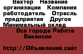 Вахтер › Название организации ­ Компания-работодатель › Отрасль предприятия ­ Другое › Минимальный оклад ­ 15 000 - Все города Работа » Вакансии   